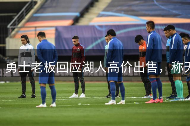 勇士老板回应湖人高价出售，称无意转让球队